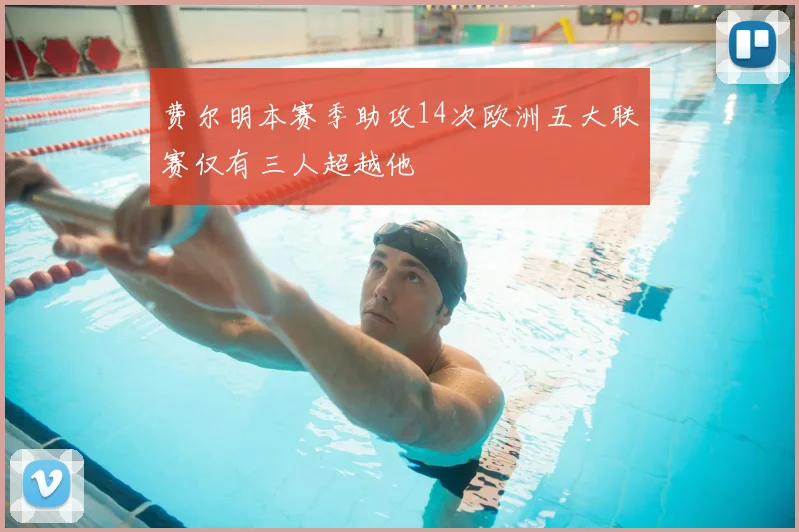 费尔明本赛季助攻14次欧洲五大联赛仅有三人超越他