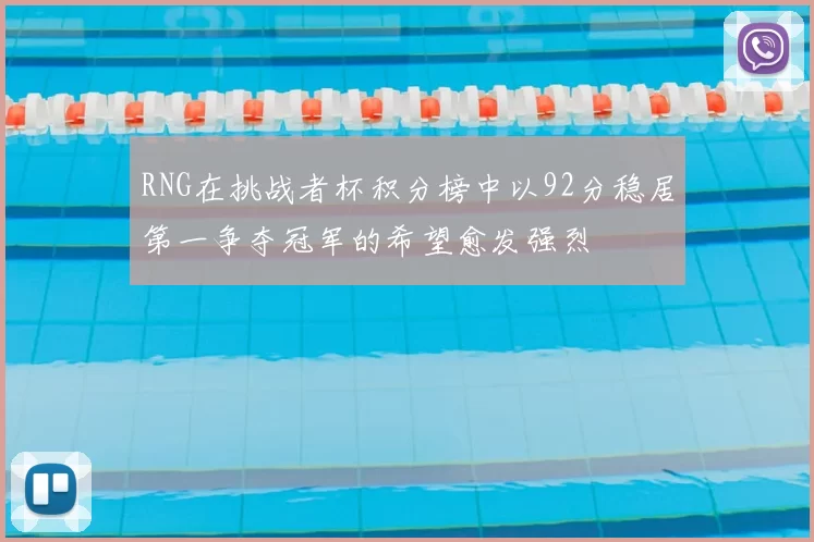 RNG在挑战者杯积分榜中以92分稳居第一争夺冠军的希望愈发强烈