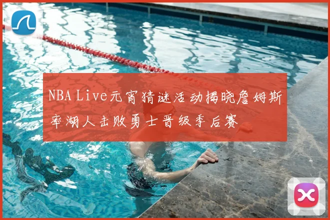 NBA Live元宵猜谜活动揭晓詹姆斯率湖人击败勇士晋级季后赛