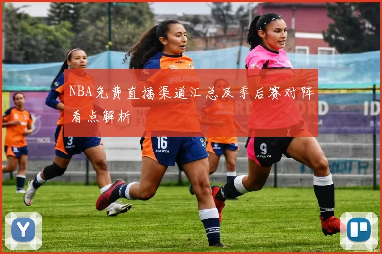 NBA免费直播渠道汇总及季后赛对阵看点解析