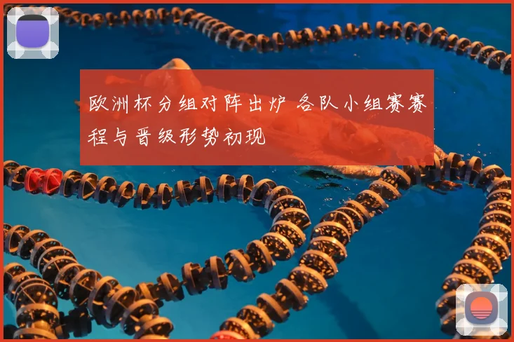 欧洲杯分组对阵出炉 各队小组赛赛程与晋级形势初现