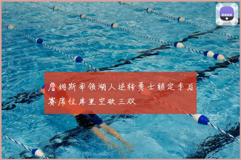 詹姆斯率领湖人逆转勇士锁定季后赛席位库里空砍三双