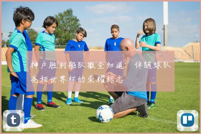 神户胜利船队徽全知道:伴随球队亮相世界杯的荣耀标志