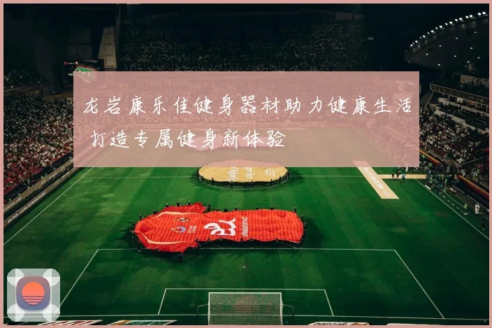 龙岩康乐佳健身器材助力健康生活 打造专属健身新体验