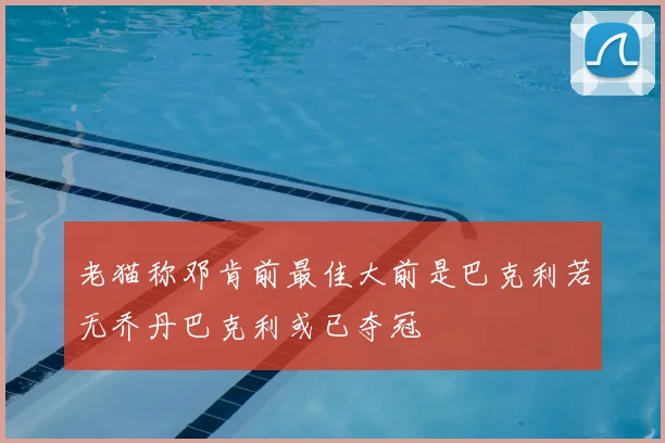 老猫称邓肯前最佳大前是巴克利若无乔丹巴克利或已夺冠