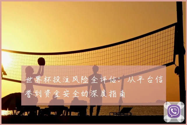世界杯投注风险全评估：从平台信誉到资金安全的深度指南