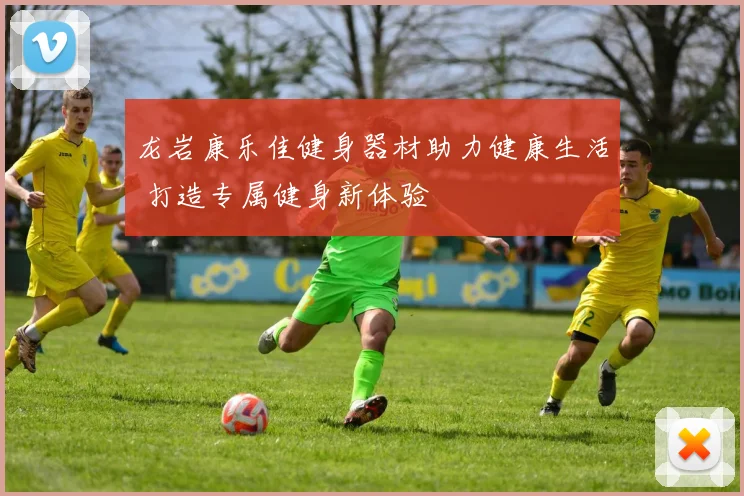 龙岩康乐佳健身器材助力健康生活 打造专属健身新体验