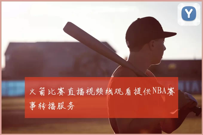 火箭比赛直播视频线观看提供NBA赛事转播服务