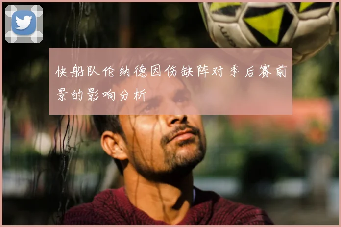 快船队伦纳德因伤缺阵对季后赛前景的影响分析