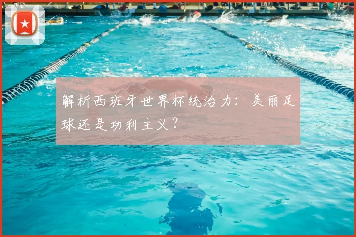 解析西班牙世界杯统治力：美丽足球还是功利主义？