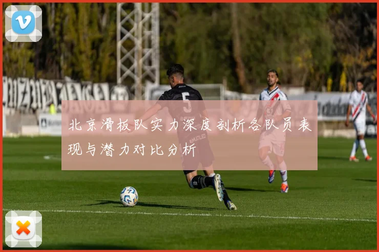 北京滑板队实力深度剖析各队员表现与潜力对比分析