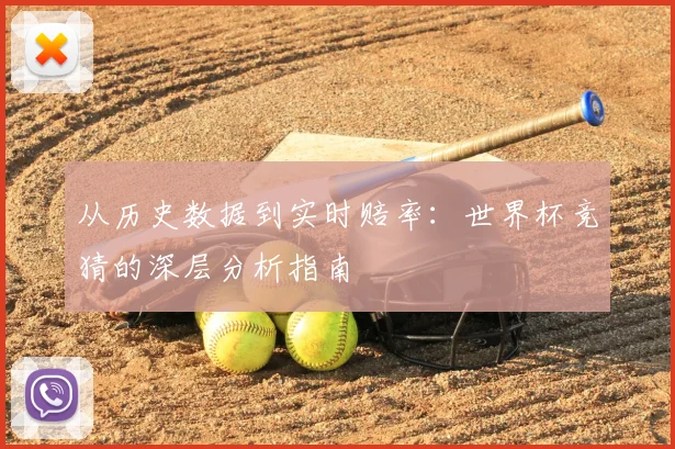 从历史数据到实时赔率：世界杯竞猜的深层分析指南