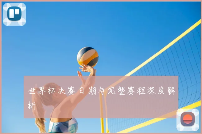 世界杯决赛日期与完整赛程深度解析