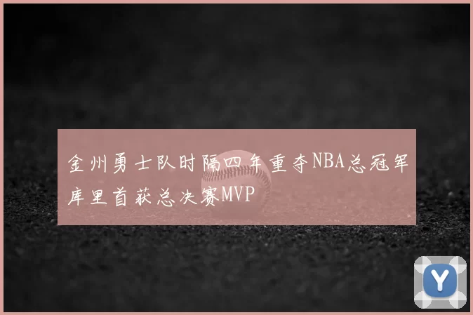 金州勇士队时隔四年重夺NBA总冠军库里首获总决赛MVP