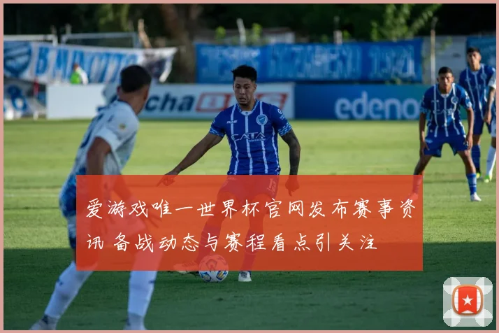 爱游戏唯一世界杯官网发布赛事资讯 备战动态与赛程看点引关注