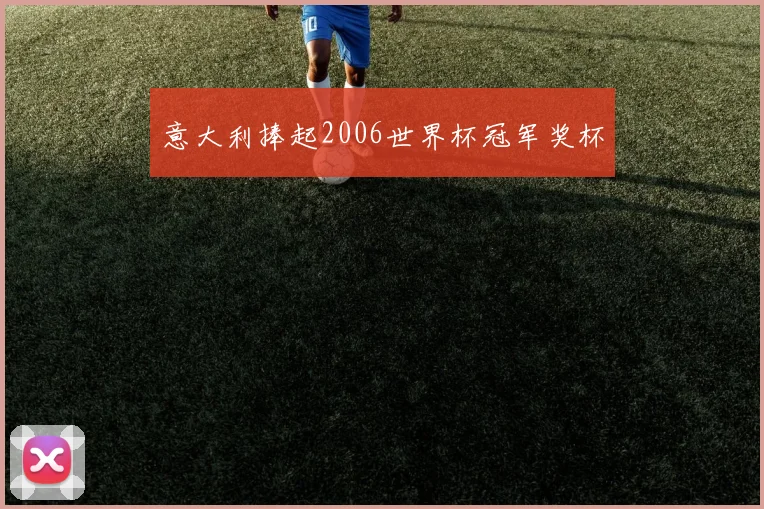 意大利捧起2006世界杯冠军奖杯